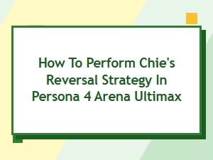 How to Use Chie's Reversal in P4au